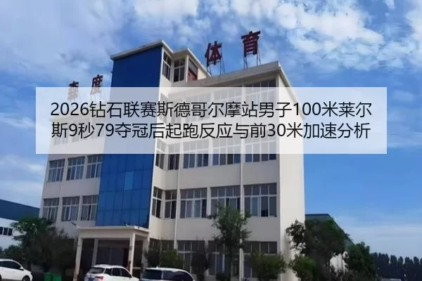 2026钻石联赛斯德哥尔摩站男子100米莱尔斯9秒79夺冠后起跑反应与前30米加速分析