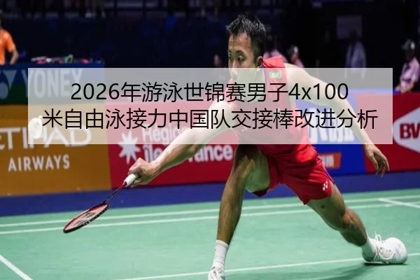 2026年游泳世锦赛男子4x100米自由泳接力中国队交接棒改进分析